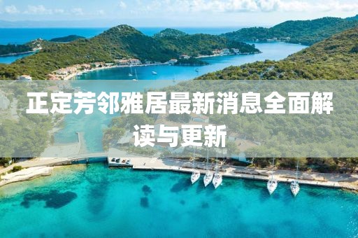 正定芳鄰雅居最新消息全面解讀與更新