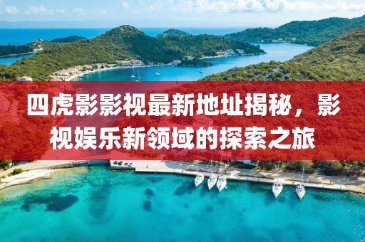 四虎影影視最新地址揭秘，影視娛樂新領(lǐng)域的探索之旅