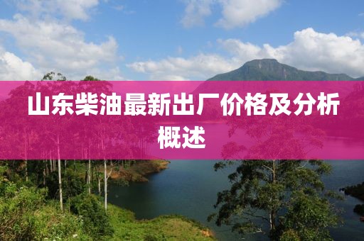 山東柴油最新出廠價(jià)格及分析概述