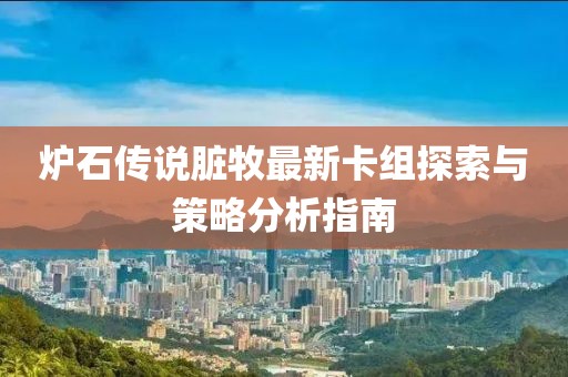 爐石傳說臟牧最新卡組探索與策略分析指南