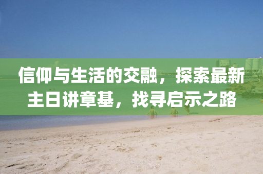 信仰與生活的交融，探索最新主日講章基，找尋啟示之路