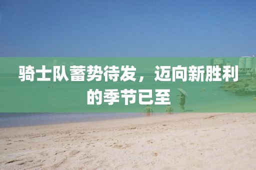 騎士隊(duì)蓄勢(shì)待發(fā)，邁向新勝利的季節(jié)已至
