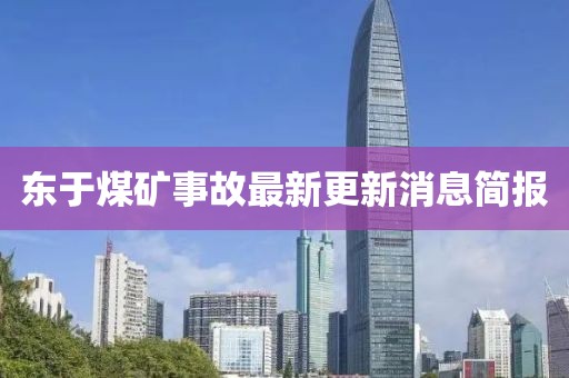 東于煤礦事故最新更新消息簡報