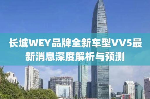 長(zhǎng)城WEY品牌全新車型VV5最新消息深度解析與預(yù)測(cè)
