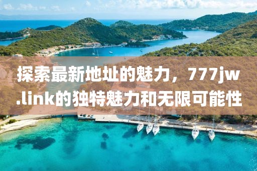 探索最新地址的魅力，777jw.link的獨特魅力和無限可能性