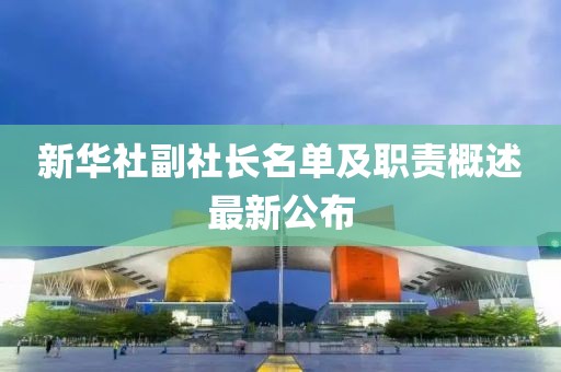 新華社副社長名單及職責概述最新公布