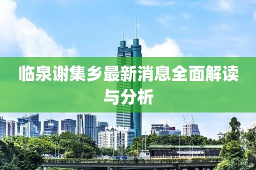 臨泉謝集鄉(xiāng)最新消息全面解讀與分析