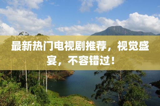 最新熱門電視劇推薦，視覺盛宴，不容錯(cuò)過！