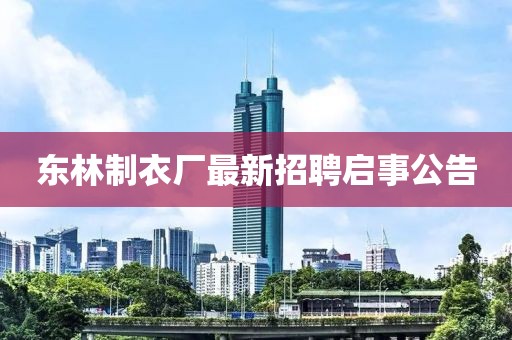 東林制衣廠最新招聘啟事公告