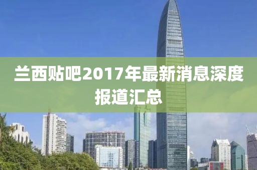 蘭西貼吧2017年最新消息深度報道匯總
