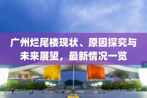 廣州爛尾樓現(xiàn)狀、原因探究與未來展望，最新情況一覽
