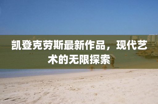凱登克勞斯最新作品，現(xiàn)代藝術(shù)的無限探索