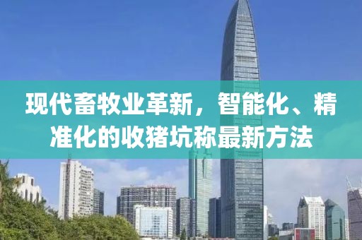 現(xiàn)代畜牧業(yè)革新，智能化、精準(zhǔn)化的收豬坑稱(chēng)最新方法
