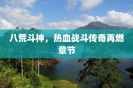 八荒斗神，熱血戰(zhàn)斗傳奇再燃章節(jié)