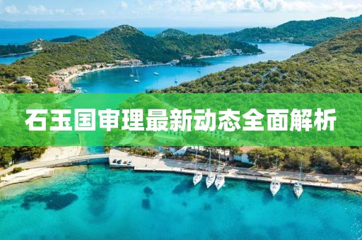 石玉國審理最新動態(tài)全面解析