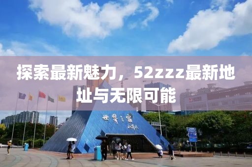 探索最新魅力，52zzz最新地址與無(wú)限可能