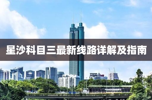 星沙科目三最新線路詳解及指南