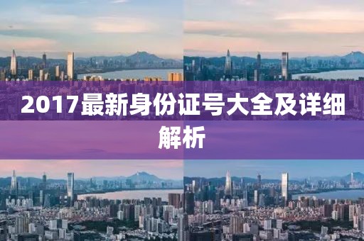 2017最新身份證號大全及詳細(xì)解析