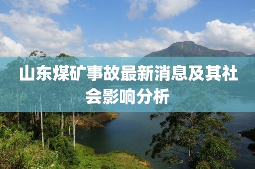 山東煤礦事故最新消息及其社會影響分析