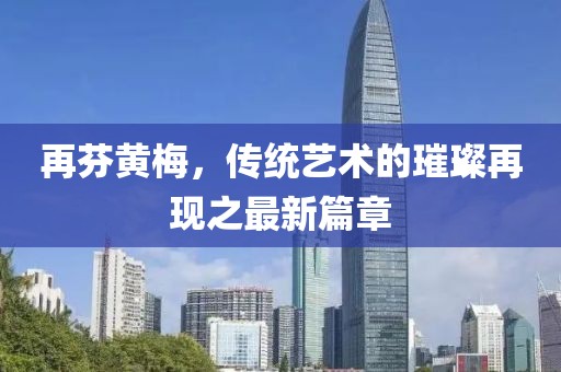 再芬黃梅，傳統(tǒng)藝術(shù)的璀璨再現(xiàn)之最新篇章