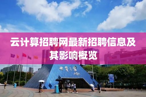 云計算招聘網(wǎng)最新招聘信息及其影響概覽