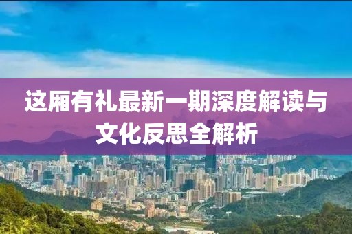 這廂有禮最新一期深度解讀與文化反思全解析