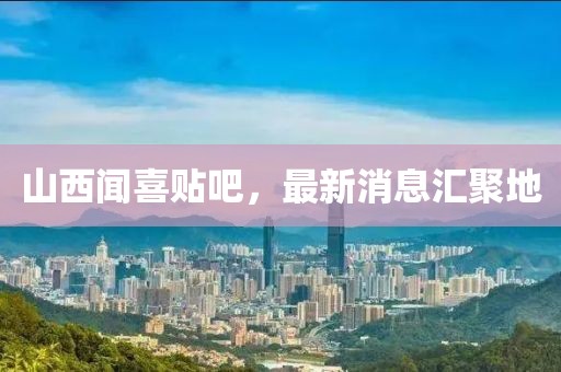 山西聞喜貼吧，最新消息匯聚地