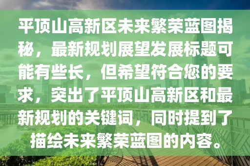平頂山高新區(qū)未來繁榮藍(lán)圖揭秘，最新規(guī)劃展望發(fā)展標(biāo)題可能有些長(zhǎng)，但希望符合您的要求，突出了平頂山高新區(qū)和最新規(guī)劃的關(guān)鍵詞，同時(shí)提到了描繪未來繁榮藍(lán)圖的內(nèi)容。