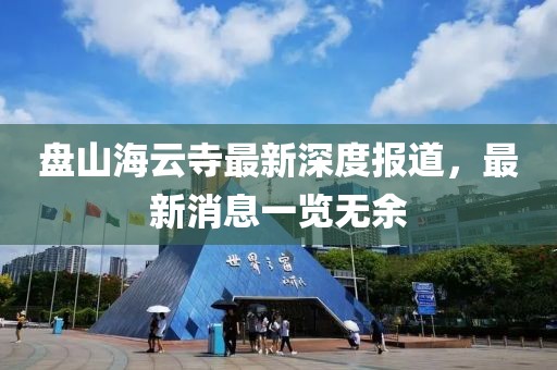 盤(pán)山海云寺最新深度報(bào)道，最新消息一覽無(wú)余