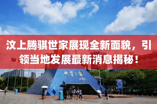 汶上騰騏世家展現(xiàn)全新面貌，引領(lǐng)當?shù)匕l(fā)展最新消息揭秘！