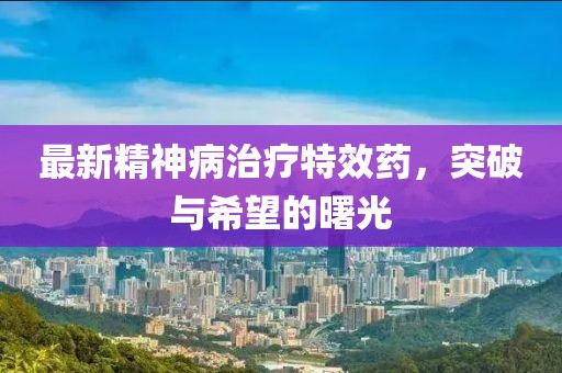 最新精神病治療特效藥，突破與希望的曙光