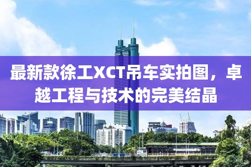 最新款徐工XCT吊車實(shí)拍圖，卓越工程與技術(shù)的完美結(jié)晶