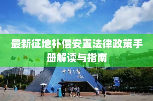 最新征地補償安置法律政策手冊解讀與指南