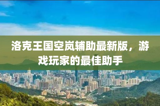 洛克王國空嵐輔助最新版，游戲玩家的最佳助手
