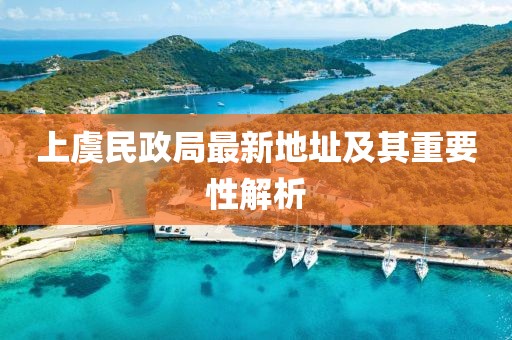 上虞民政局最新地址及其重要性解析