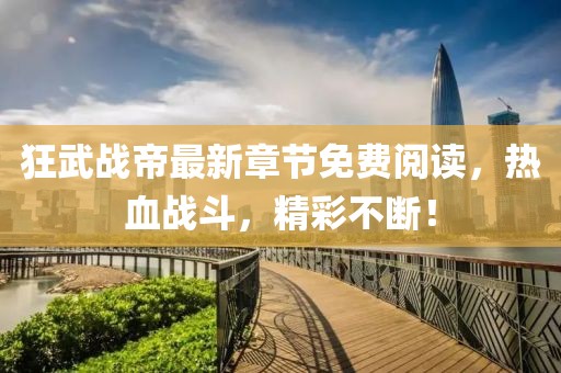 狂武戰(zhàn)帝最新章節(jié)免費閱讀，熱血戰(zhàn)斗，精彩不斷！