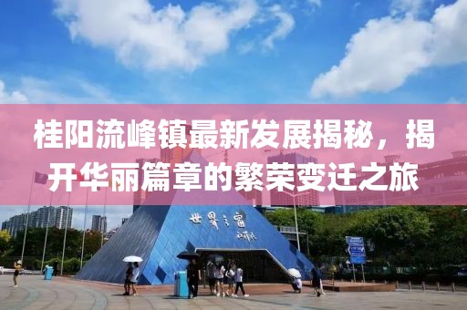 桂陽流峰鎮(zhèn)最新發(fā)展揭秘，揭開華麗篇章的繁榮變遷之旅