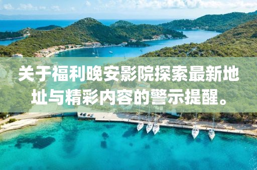 關(guān)于福利晚安影院探索最新地址與精彩內(nèi)容的警示提醒。