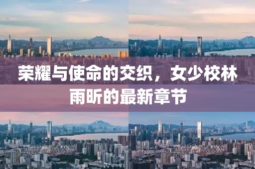 榮耀與使命的交織，女少校林雨昕的最新章節(jié)