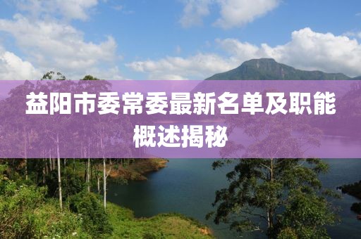 益陽(yáng)市委常委最新名單及職能概述揭秘