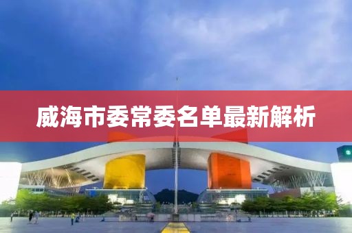 威海市委常委名單最新解析