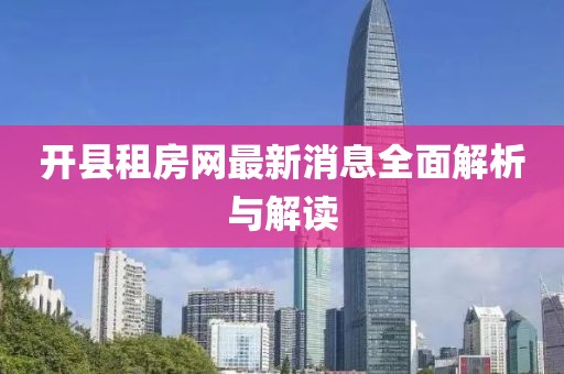 開縣租房網(wǎng)最新消息全面解析與解讀