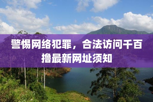 警惕網(wǎng)絡(luò)犯罪，合法訪問千百擼最新網(wǎng)址須知