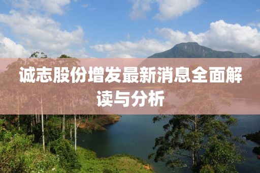 誠(chéng)志股份增發(fā)最新消息全面解讀與分析