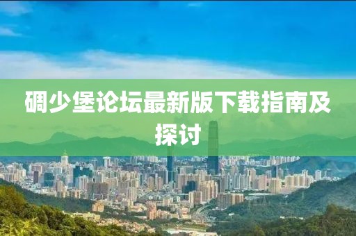 碉少堡論壇最新版下載指南及探討