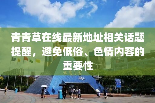 青青草在線最新地址相關(guān)話題提醒，避免低俗、色情內(nèi)容的重要性