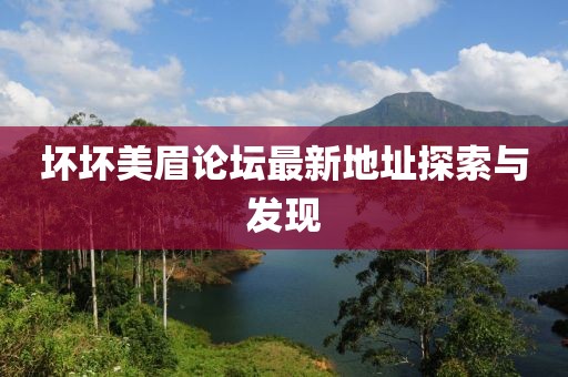壞壞美眉論壇最新地址探索與發(fā)現