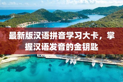 最新版漢語拼音學習大卡，掌握漢語發(fā)音的金鑰匙