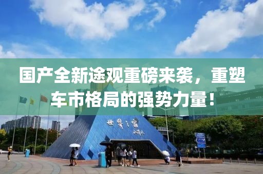國(guó)產(chǎn)全新途觀重磅來襲，重塑車市格局的強(qiáng)勢(shì)力量！