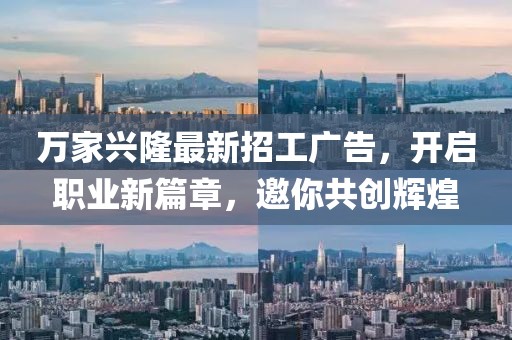 萬家興隆最新招工廣告，開啟職業(yè)新篇章，邀你共創(chuàng)輝煌